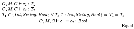 \begin{displaymath}
\frac{
\begin{array}{l}
O,M,C \vdash e_1 : T_1 \\
O,M,C \vd...
...\end{array}}{O,M,C \vdash e_1 = e_2 : Bool}\eqno\mbox{[Equal]}
\end{displaymath}