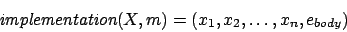 \begin{displaymath}
\mbox{\em implementation}(X,m) = (x_1, x_2, \ldots, x_n, e_{body})
\end{displaymath}