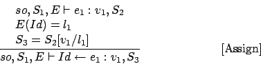 \begin{displaymath}
\frac{\begin{array}{l}
so,S_1,E\vdash e_1 : v_1,S_2\\
E(I...
...o,S_1,E\vdash Id\leftarrow e_1 : v_1,S_3}\eqno
\mbox{[Assign]}
\end{displaymath}