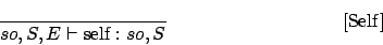 \begin{displaymath}
\frac{}{so,S,E\vdash \mbox{self} : so,S}\eqno
\mbox{[Self]}
\end{displaymath}